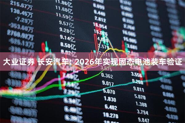 大业证券 长安汽车: 2026年实现固态电池装车验证