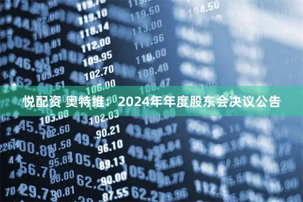 悦配资 奥特维：2024年年度股东会决议公告
