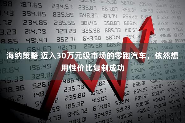 海纳策略 迈入30万元级市场的零跑汽车,依然想用性价比复制成功