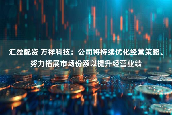 汇盈配资 万祥科技：公司将持续优化经营策略、努力拓展市场份额以提升经营业绩