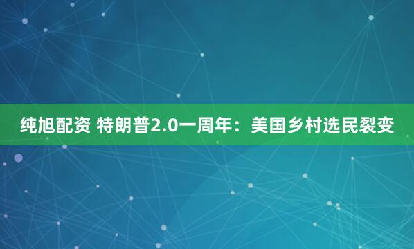 纯旭配资 特朗普2.0一周年：美国乡村选民裂变
