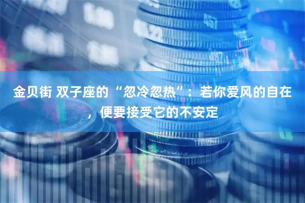 金贝街 双子座的 “忽冷忽热”：若你爱风的自在，便要接受它的不安定