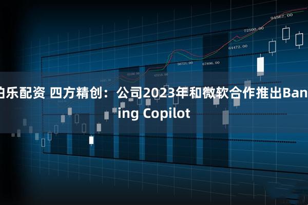 伯乐配资 四方精创：公司2023年和微软合作推出Banking Copilot
