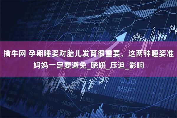 擒牛网 孕期睡姿对胎儿发育很重要,这两种睡姿准妈妈一定要避免_晓妍_压迫_影响