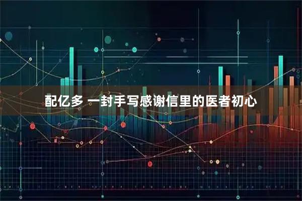 配亿多 一封手写感谢信里的医者初心
